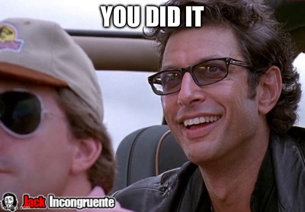 Ian Malcolm You did it! | YOU DID IT | image tagged in ian malcolm you did it | made w/ Imgflip meme maker