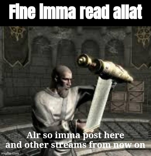 Fine imma read allat | Alr so imma post here and other streams from now on | image tagged in fine imma read allat | made w/ Imgflip meme maker