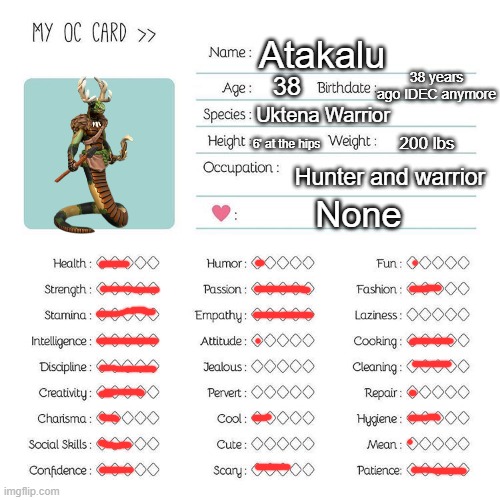 Atakalu | Atakalu; 38 years ago IDEC anymore; 38; Uktena Warrior; 6' at the hips; 200 lbs; Hunter and warrior; None | image tagged in oc card template | made w/ Imgflip meme maker