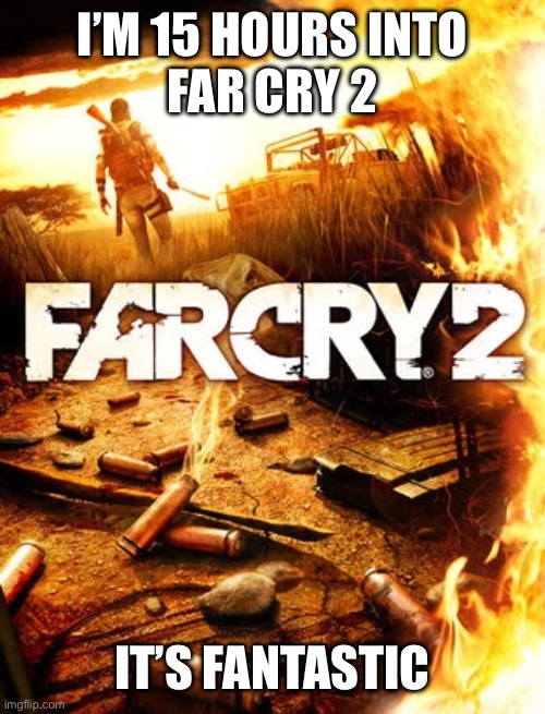 I’M 15 HOURS INTO
FAR CRY 2; IT’S FANTASTIC | made w/ Imgflip meme maker