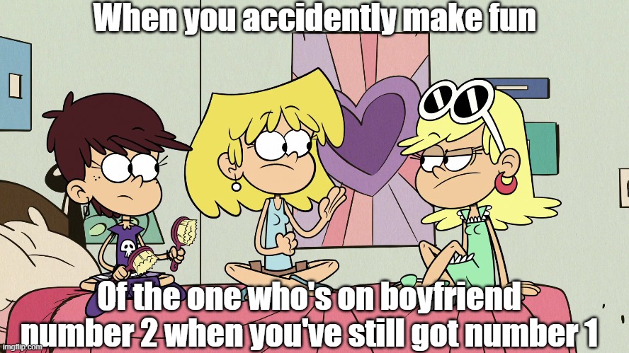 Awkward moment with siblings | When you accidently make fun; Of the one who's on boyfriend number 2 when you've still got number 1 | image tagged in the loud house | made w/ Imgflip meme maker