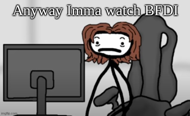 qwertyuiopasdfghjklzxcvbnm | Anyway Imma watch BFDI | image tagged in qwertyuiopasdfghjklzxcvbnm | made w/ Imgflip meme maker