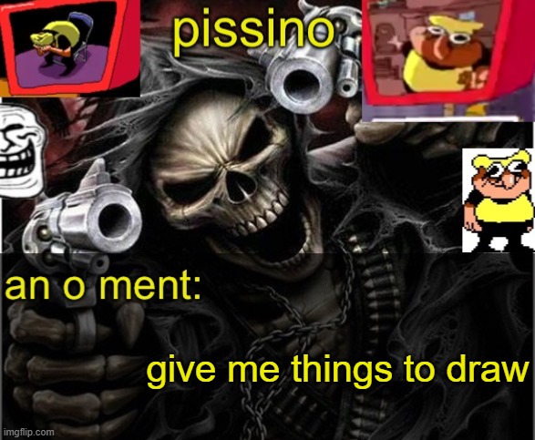 my badass announcement temp | give me things to draw | image tagged in my badass announcement temp | made w/ Imgflip meme maker