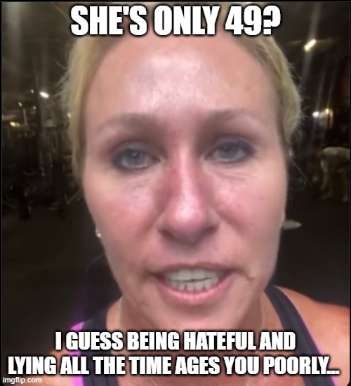 Profanity Marjorie Three Names | SHE'S ONLY 49? I GUESS BEING HATEFUL AND LYING ALL THE TIME AGES YOU POORLY... | image tagged in profanity marjorie three names | made w/ Imgflip meme maker