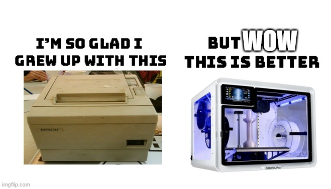 Printer to 3D printer | WOW | image tagged in i'm so glad i grew up with this | made w/ Imgflip meme maker