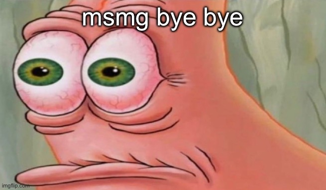 Patrick Stare | msmg bye bye | image tagged in patrick stare | made w/ Imgflip meme maker