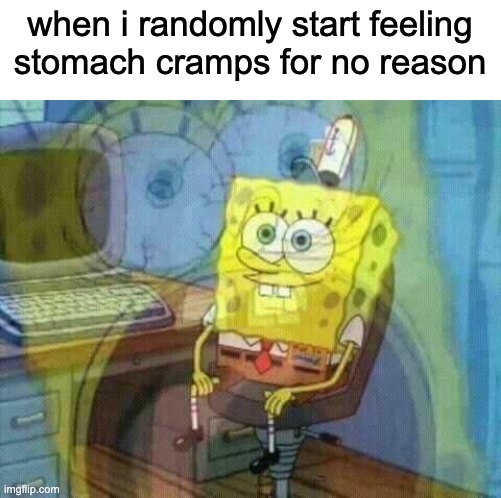 pain | when i randomly start feeling stomach cramps for no reason | image tagged in spongebob panic inside,aaaaaaaaaaaaaaaaaaaaaaaaaaa | made w/ Imgflip meme maker