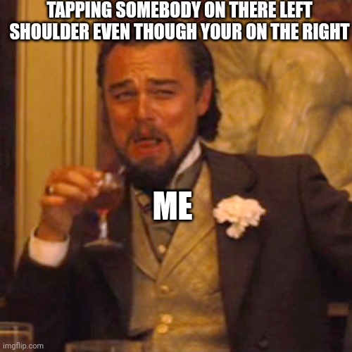 When u tap somebody on there left shoulder | TAPPING SOMEBODY ON THERE LEFT SHOULDER EVEN THOUGH YOUR ON THE RIGHT; ME | image tagged in memes | made w/ Imgflip meme maker