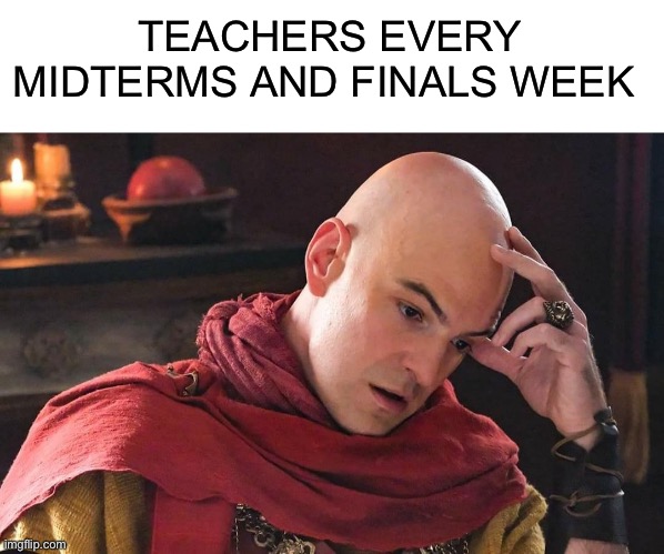TEACHERS EVERY MIDTERMS AND FINALS WEEK | image tagged in blank white template,the chosen | made w/ Imgflip meme maker