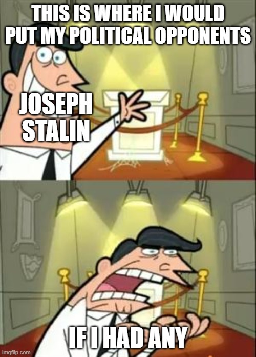 This Is Where I'd Put My Trophy If I Had One | THIS IS WHERE I WOULD PUT MY POLITICAL OPPONENTS; JOSEPH STALIN; IF I HAD ANY | image tagged in memes,this is where i'd put my trophy if i had one | made w/ Imgflip meme maker