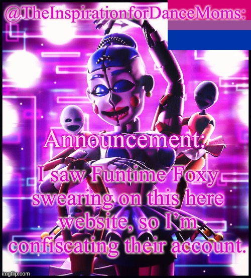 @TheInspirationforDanceMoms:; Announcement:; I saw Funtime Foxy swearing on this here website, so I’m confiscating their account. | made w/ Imgflip meme maker