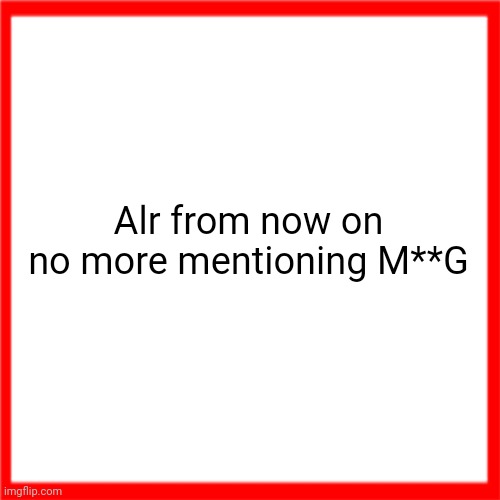 Red box | Alr from now on no more mentioning M**G | image tagged in red box | made w/ Imgflip meme maker