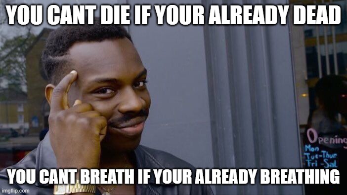 Reality | YOU CANT DIE IF YOUR ALREADY DEAD; YOU CANT BREATH IF YOUR ALREADY BREATHING | image tagged in memes,roll safe think about it | made w/ Imgflip meme maker
