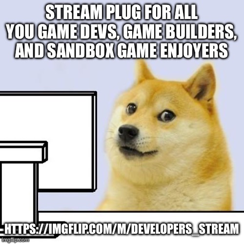 Hacker Doge | STREAM PLUG FOR ALL YOU GAME DEVS, GAME BUILDERS, AND SANDBOX GAME ENJOYERS; HTTPS://IMGFLIP.COM/M/DEVELOPERS_STREAM | image tagged in hacker doge | made w/ Imgflip meme maker