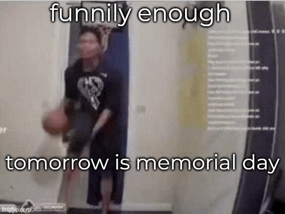 funnily enough; tomorrow is memorial day | made w/ Imgflip meme maker