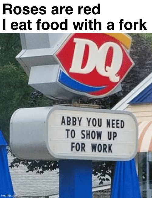 This is why you shouldn't be late for work, people. | Roses are red
I eat food with a fork | image tagged in rhymes,funny signs,memes,dairy queen | made w/ Imgflip meme maker