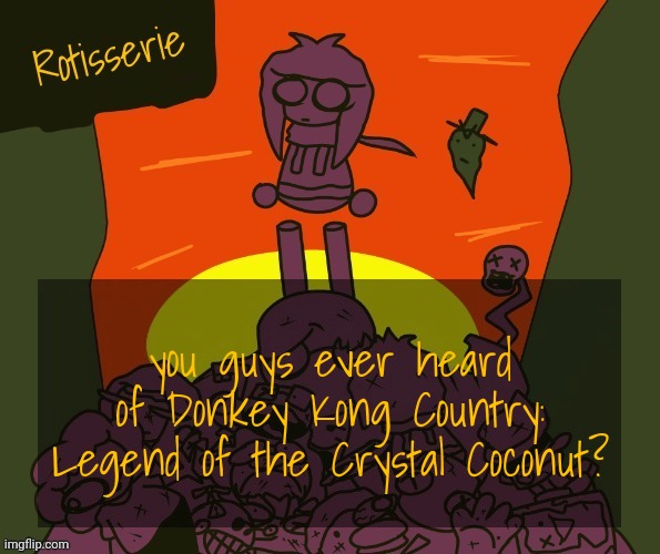 Rotisserie | you guys ever heard of Donkey Kong Country: Legend of the Crystal Coconut? | image tagged in rotisserie | made w/ Imgflip meme maker