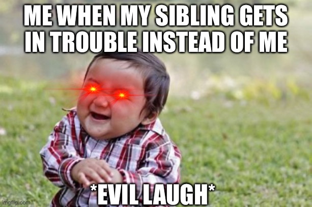 Evil Toddler Meme | ME WHEN MY SIBLING GETS IN TROUBLE INSTEAD OF ME; *EVIL LAUGH* | image tagged in memes,evil toddler | made w/ Imgflip meme maker