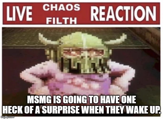 MSMG IS GOING TO HAVE ONE HECK OF A SURPRISE WHEN THEY WAKE UP. | made w/ Imgflip meme maker