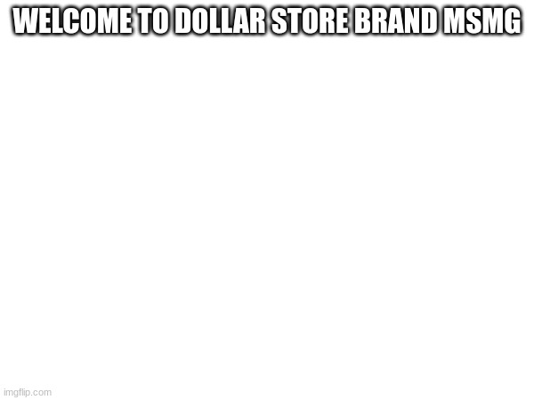 WELCOME TO DOLLAR STORE BRAND MSMG | made w/ Imgflip meme maker