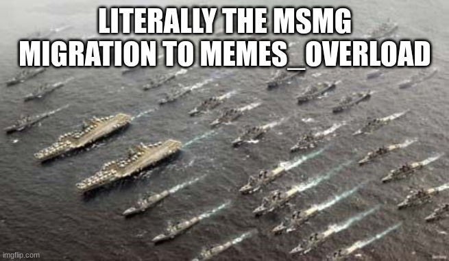 migration of US navy ships | LITERALLY THE MSMG MIGRATION TO MEMES_OVERLOAD | image tagged in migration of us navy ships | made w/ Imgflip meme maker