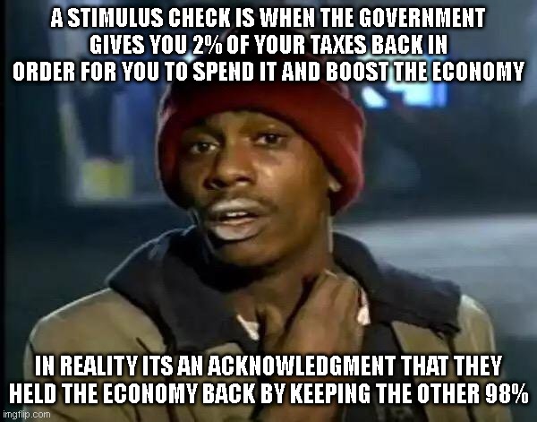 Y'all Got Any More Of That | A STIMULUS CHECK IS WHEN THE GOVERNMENT GIVES YOU 2% OF YOUR TAXES BACK IN ORDER FOR YOU TO SPEND IT AND BOOST THE ECONOMY; IN REALITY ITS AN ACKNOWLEDGMENT THAT THEY HELD THE ECONOMY BACK BY KEEPING THE OTHER 98% | image tagged in memes,y'all got any more of that | made w/ Imgflip meme maker