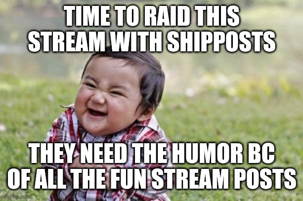 Lol | TIME TO RAID THIS STREAM WITH SHIPPOSTS; THEY NEED THE HUMOR BC OF ALL THE FUN STREAM POSTS | image tagged in memes,evil toddler | made w/ Imgflip meme maker