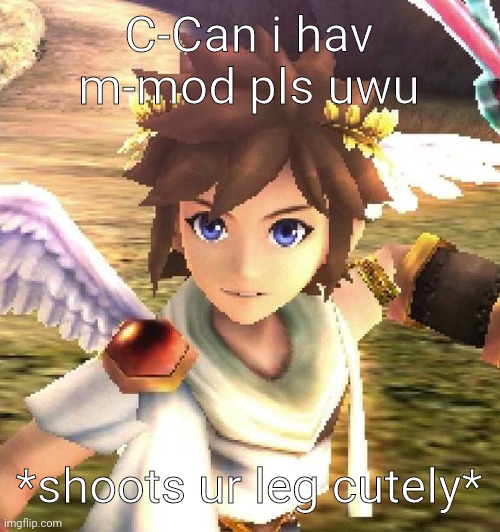 pit <3 | C-Can i hav m-mod pls uwu; *shoots ur leg cutely* | image tagged in pit 3 | made w/ Imgflip meme maker