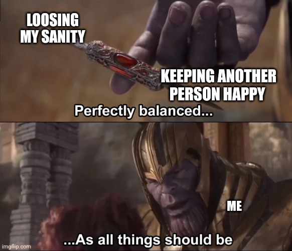 This is my experience on Imgflip summed up | LOOSING MY SANITY; KEEPING ANOTHER PERSON HAPPY; ME | image tagged in thanos perfectly balanced as all things should be | made w/ Imgflip meme maker
