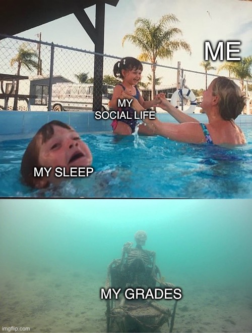 Middle school be like | ME; MY SOCIAL LIFE; MY SLEEP; MY GRADES | image tagged in mother ignoring kid drowning in a pool | made w/ Imgflip meme maker