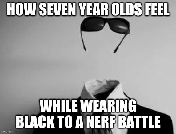 The Invisible Man | HOW SEVEN YEAR OLDS FEEL; WHILE WEARING BLACK TO A NERF BATTLE | image tagged in the invisible man | made w/ Imgflip meme maker