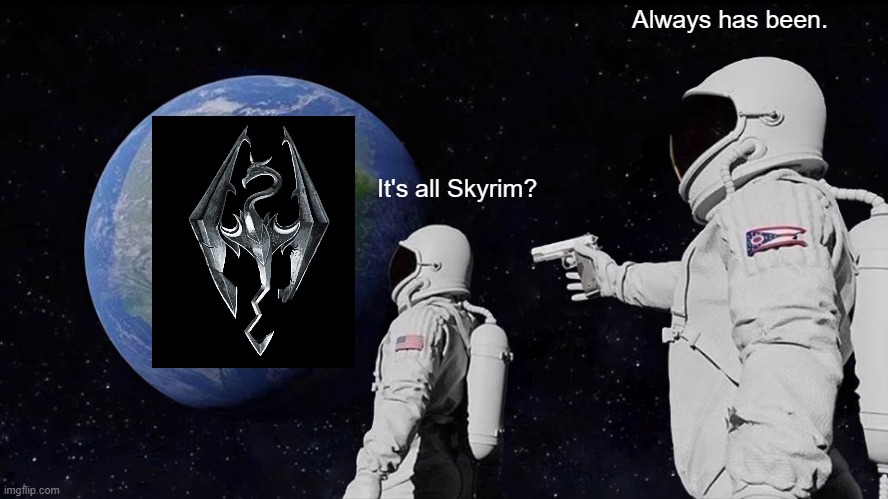 It's all Skyrim | Always has been. It's all Skyrim? | image tagged in memes,always has been,skyrim | made w/ Imgflip meme maker