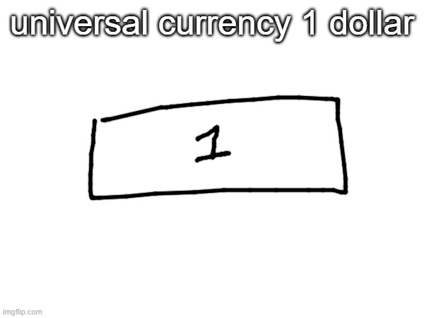 idk | universal currency 1 dollar | made w/ Imgflip meme maker