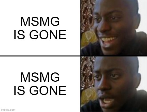 Oh yeah! Oh no... | MSMG IS GONE; MSMG IS GONE | image tagged in oh yeah oh no | made w/ Imgflip meme maker