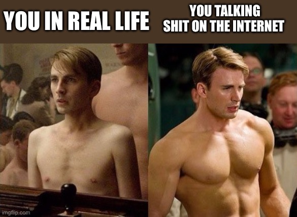Steve Rogers before and after | YOU TALKING SHIT ON THE INTERNET; YOU IN REAL LIFE | image tagged in steve rogers before and after | made w/ Imgflip meme maker