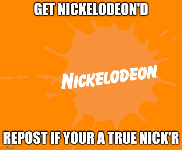 GET NICKELODEON'D; REPOST IF YOUR A TRUE NICK'R | made w/ Imgflip meme maker