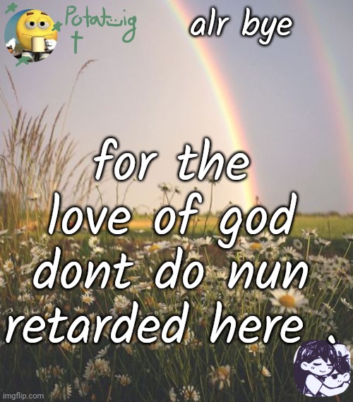 we WILL (pluck don't even) (cmon) | alr bye; for the love of god dont do nun retarded here . | image tagged in cereal | made w/ Imgflip meme maker