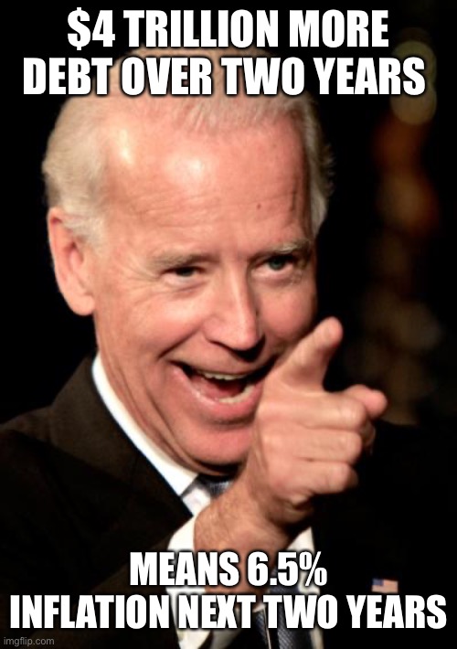 More debt will erode the dollar through inflation. Hold on tight for a wild ride. | $4 TRILLION MORE DEBT OVER TWO YEARS; MEANS 6.5% INFLATION NEXT TWO YEARS | image tagged in smilin biden,increase,inflation,national debt | made w/ Imgflip meme maker