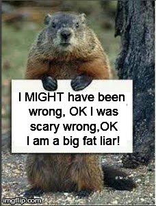 Groundhog screwed up! | I MIGHT have been wrong, OK I was scary wrong,OK I am a big fat liar! | made w/ Imgflip meme maker