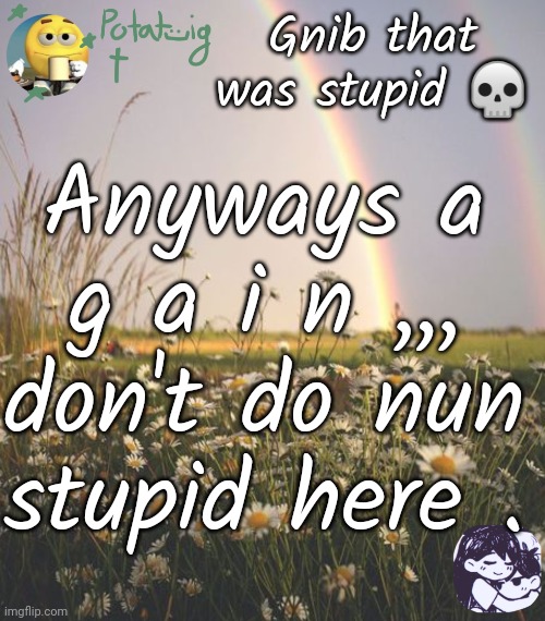 (we FUCKING WILL) NO PLUCK | Gnib that was stupid 💀; Anyways a g a i n ,,, don't do nun stupid here . | image tagged in cereal | made w/ Imgflip meme maker
