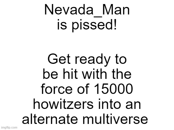Get ready to be hit with the force of 15000 howitzers into an alternate multiverse; Nevada_Man is pissed! | made w/ Imgflip meme maker