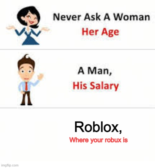 where is my robux? | Roblox, Where your robux is | image tagged in never ask a woman her age | made w/ Imgflip meme maker