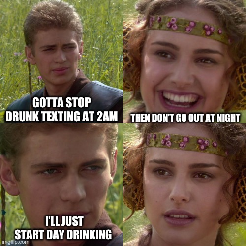 Truth Serum | GOTTA STOP DRUNK TEXTING AT 2AM; THEN DON’T GO OUT AT NIGHT; I’LL JUST START DAY DRINKING | image tagged in dating,texting,bars,drinking,the truth | made w/ Imgflip meme maker