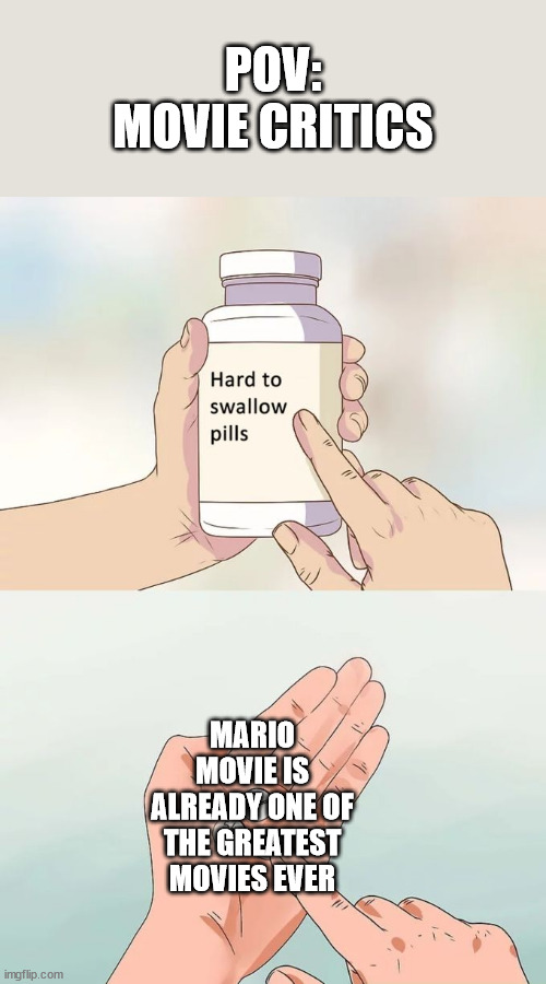 It's already inspired the FNaF Movie | POV: MOVIE CRITICS; MARIO MOVIE IS ALREADY ONE OF THE GREATEST MOVIES EVER | image tagged in memes,hard to swallow pills | made w/ Imgflip meme maker