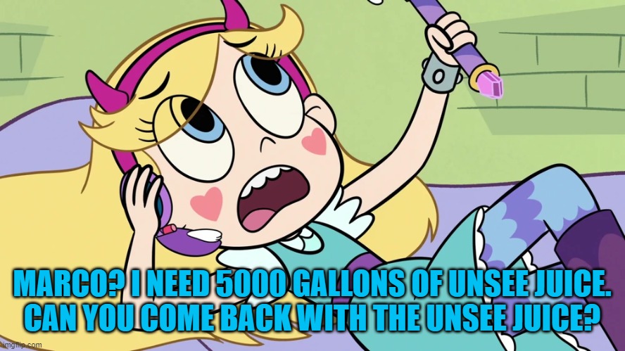 Star Butterfly Calling someone | MARCO? I NEED 5000 GALLONS OF UNSEE JUICE.
CAN YOU COME BACK WITH THE UNSEE JUICE? | image tagged in star butterfly calling someone | made w/ Imgflip meme maker