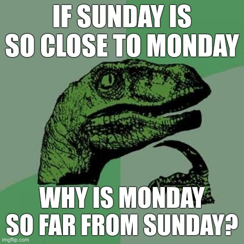 Logic... | IF SUNDAY IS SO CLOSE TO MONDAY; WHY IS MONDAY SO FAR FROM SUNDAY? | image tagged in memes,philosoraptor | made w/ Imgflip meme maker