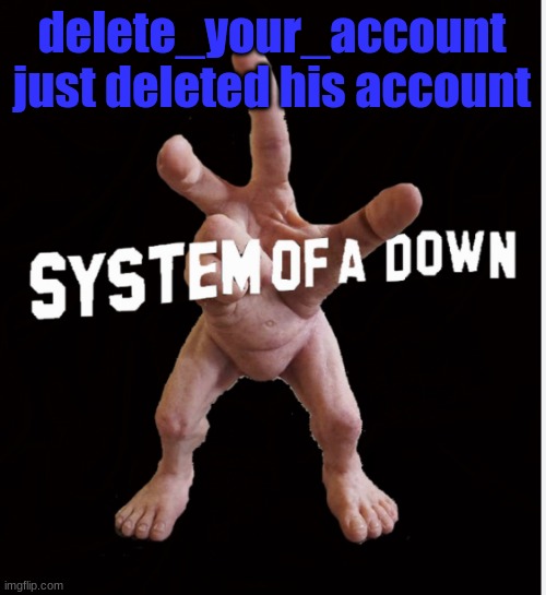 Hand creature | delete_your_account just deleted his account | image tagged in hand creature | made w/ Imgflip meme maker