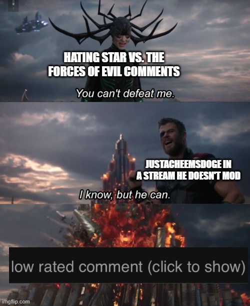 If i see a Hating SVTFOE Comment in a Stream i do not mod, I Low rate the comment immediately | HATING STAR VS. THE FORCES OF EVIL COMMENTS; JUSTACHEEMSDOGE IN A STREAM HE DOESN'T MOD | image tagged in imgflip,justacheemsdoge,low rated comment,memes,you can't defeat me | made w/ Imgflip meme maker