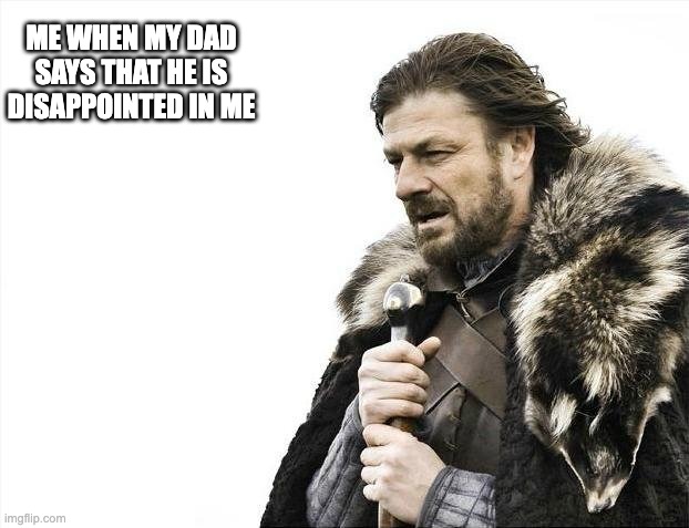 Hi | ME WHEN MY DAD SAYS THAT HE IS DISAPPOINTED IN ME | image tagged in memes,brace yourselves x is coming | made w/ Imgflip meme maker