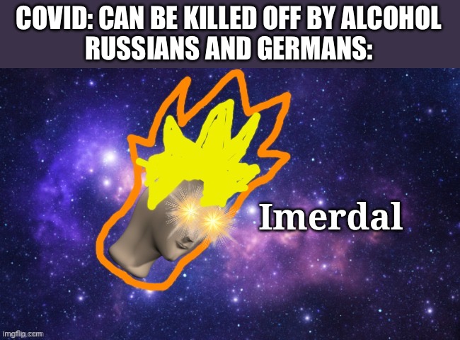 Meme man Imerdal | COVID: CAN BE KILLED OFF BY ALCOHOL
RUSSIANS AND GERMANS: | image tagged in meme man imerdal | made w/ Imgflip meme maker